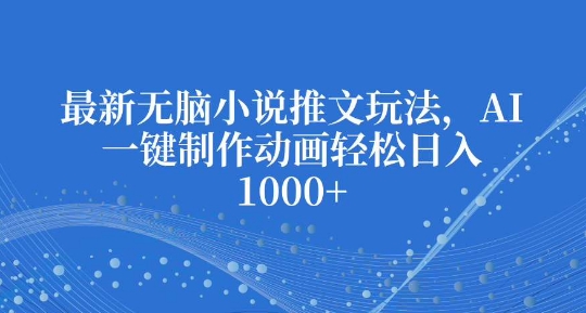 最新无脑小说推文玩法，AI一键制作动画轻松日入多张【揭秘】-第一资源库