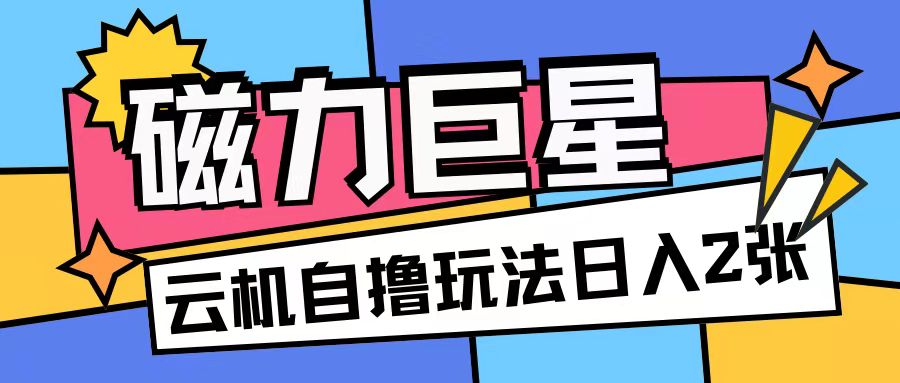 磁力巨星，无脑撸收益玩法无需手机云机操作可矩阵放大单日收入200+【揭秘】-第一资源库