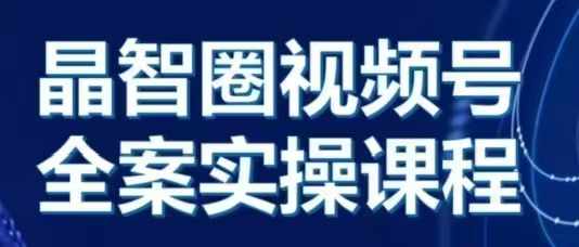 晶姐说直播·视频号全案实操课，从0-1全流程-第一资源库