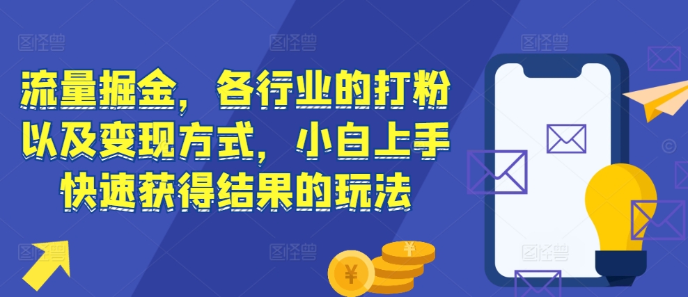 流量掘金，各行业的打粉以及变现方式，小白上手快速获得结果的玩法-第一资源库