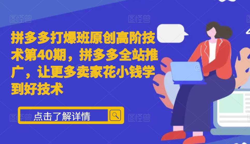 拼多多打爆班原创高阶技术第40期，拼多多全站推广，让更多卖家花小钱学到好技术-第一资源库