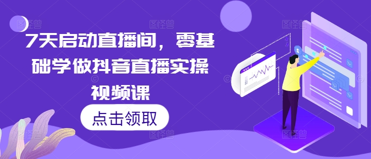 7天启动直播间，零基础学做抖音直播实操视频课-第一资源库