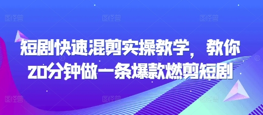 短剧快速混剪实操教学，教你20分钟做一条爆款燃剪短剧-第一资源库