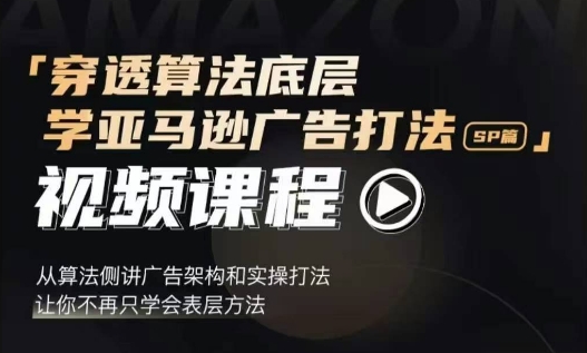 穿透算法底层，学亚马逊广告打法SP篇，从算法侧讲广告架构和实操打法，让你不再只学会表层方法-第一资源库