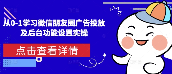 从0-1学习微信朋友圈广告投放及后台功能设置实操-第一资源库