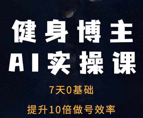 健身博主AI实操课——7天从0到1提升10倍做号效率-第一资源库